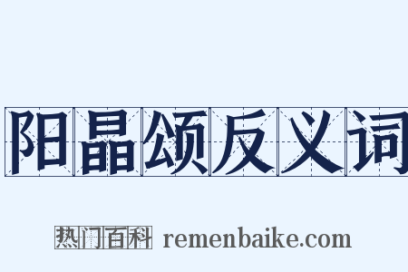 阳晶颂反义词是什么意思的图片